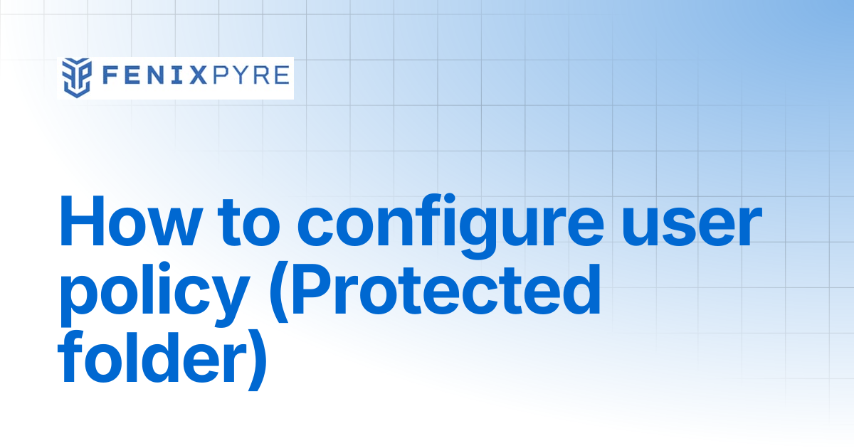 How to configure user policy (Protected folder) | FenixPyre Docs